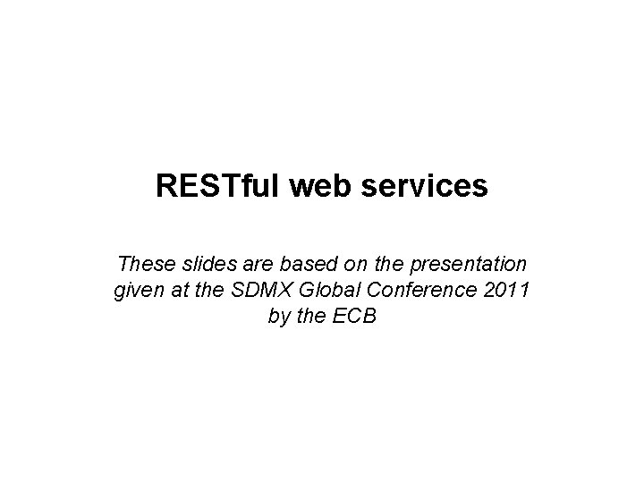 RESTful web services These slides are based on the presentation given at the SDMX