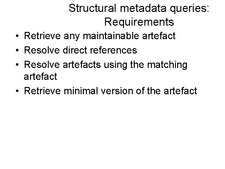 Structural metadata queries: Requirements • Retrieve any maintainable artefact • Resolve direct references •