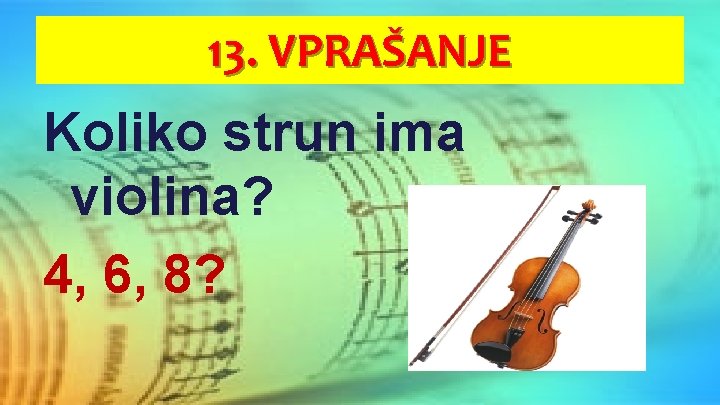 13. VPRAŠANJE Koliko strun ima violina? 4, 6, 8? 