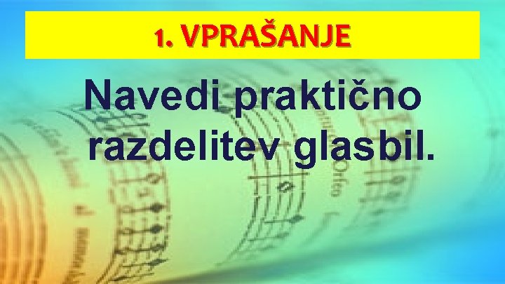 1. VPRAŠANJE Navedi praktično razdelitev glasbil. 