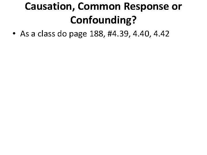 Causation, Common Response or Confounding? • As a class do page 188, #4. 39,