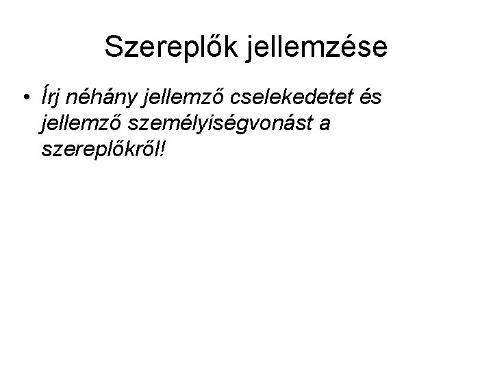 Szereplők jellemzése • Írj néhány jellemző cselekedetet és jellemző személyiségvonást a szereplőkről! 