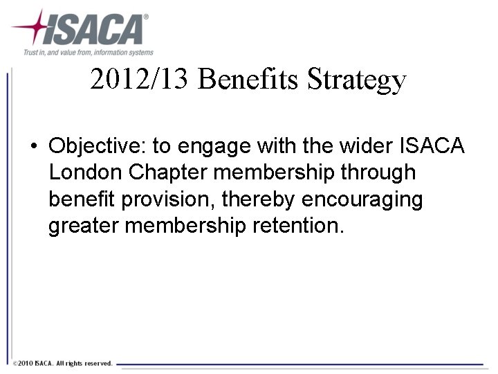 2012/13 Benefits Strategy • Objective: to engage with the wider ISACA London Chapter membership