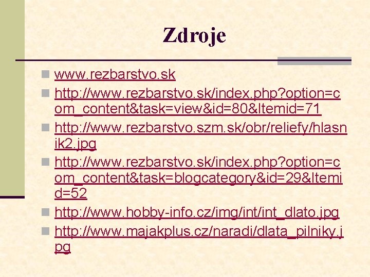 Zdroje n www. rezbarstvo. sk n http: //www. rezbarstvo. sk/index. php? option=c om_content&task=view&id=80&Itemid=71 n