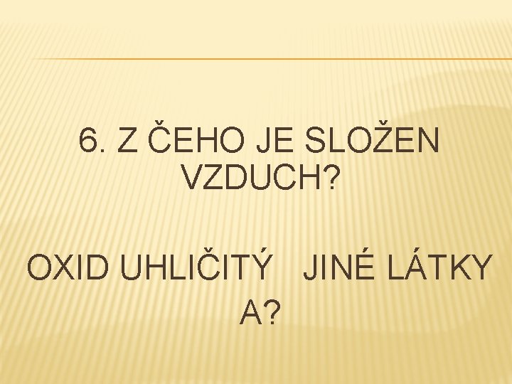 6. Z ČEHO JE SLOŽEN VZDUCH? OXID UHLIČITÝ JINÉ LÁTKY A? 