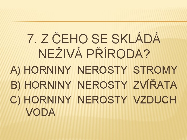 7. Z ČEHO SE SKLÁDÁ NEŽIVÁ PŘÍRODA? A) HORNINY NEROSTY STROMY B) HORNINY NEROSTY