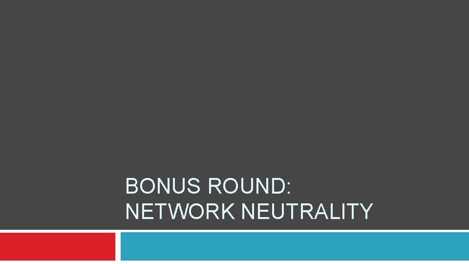BONUS ROUND: NETWORK NEUTRALITY 