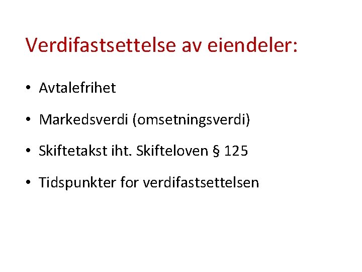 Verdifastsettelse av eiendeler: • Avtalefrihet • Markedsverdi (omsetningsverdi) • Skiftetakst iht. Skifteloven § 125