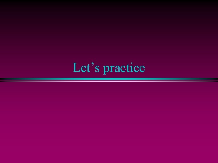 Let’s practice 