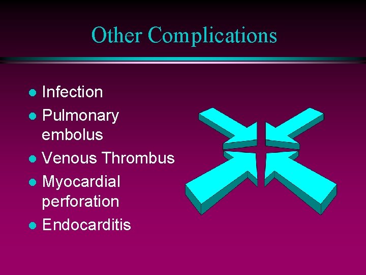 Other Complications Infection l Pulmonary embolus l Venous Thrombus l Myocardial perforation l Endocarditis