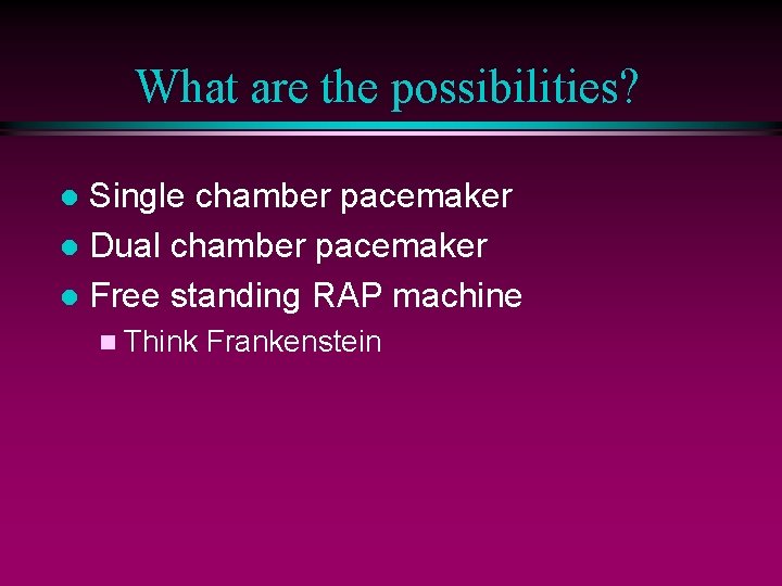 What are the possibilities? Single chamber pacemaker l Dual chamber pacemaker l Free standing