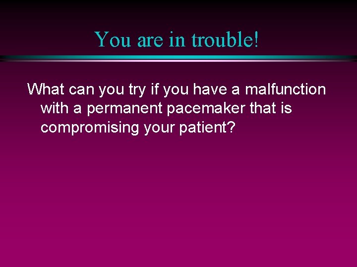 You are in trouble! What can you try if you have a malfunction with