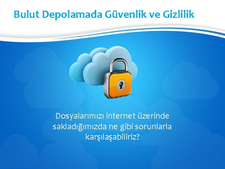 Bulut Depolamada Güvenlik ve Gizlilik Dosyalarımızı internet üzerinde sakladığımızda ne gibi sorunlarla karşılaşabiliriz? 