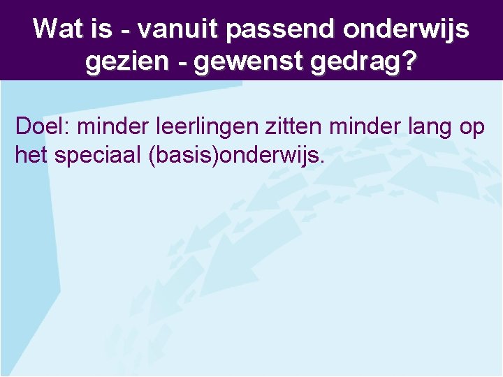 Wat is - vanuit passend onderwijs gezien - gewenst gedrag? Doel: minder leerlingen zitten