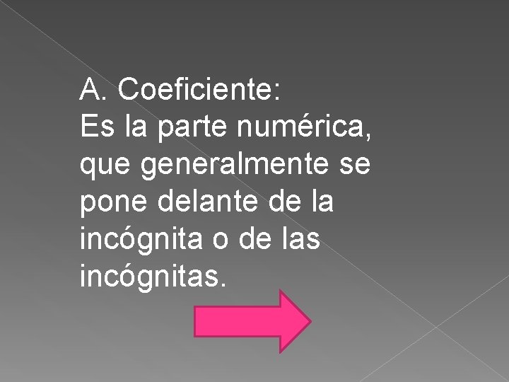 A. Coeficiente: Es la parte numérica, que generalmente se pone delante de la incógnita