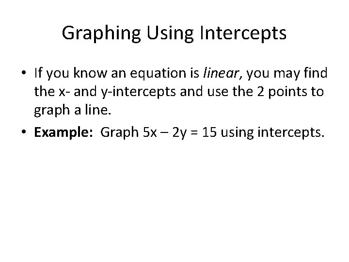 Graphing Using Intercepts • If you know an equation is linear, you may find