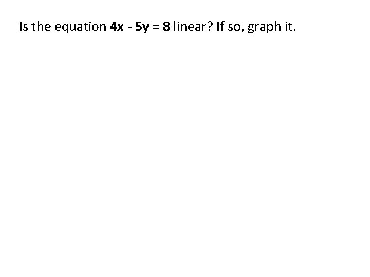 Is the equation 4 x - 5 y = 8 linear? If so, graph