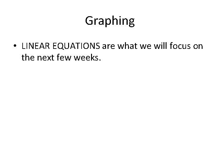 Graphing • LINEAR EQUATIONS are what we will focus on the next few weeks.