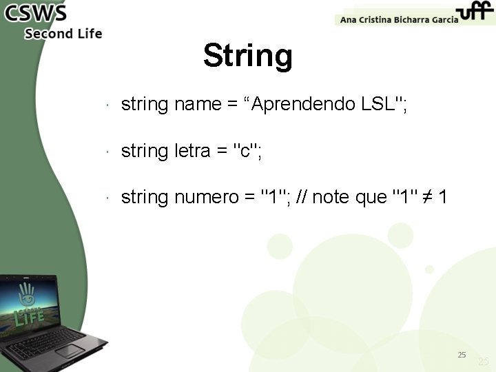 String string name = “Aprendendo LSL"; string letra = "c"; string numero = "1";