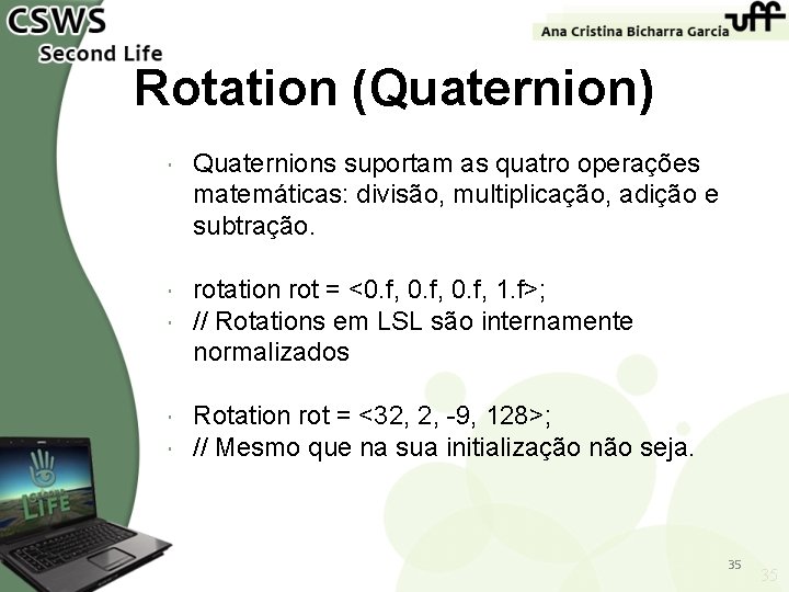Rotation (Quaternion) Quaternions suportam as quatro operações matemáticas: divisão, multiplicação, adição e subtração. rotation