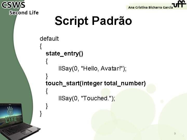 Script Padrão default { state_entry() { ll. Say(0, "Hello, Avatar!"); } touch_start(integer total_number) {
