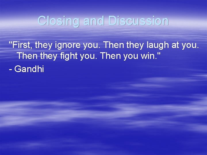 Closing and Discussion "First, they ignore you. Then they laugh at you. Then they