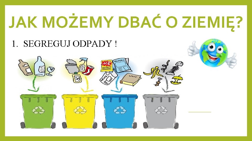 JAK MOŻEMY DBAĆ O ZIEMIĘ? 1. SEGREGUJ ODPADY ! 