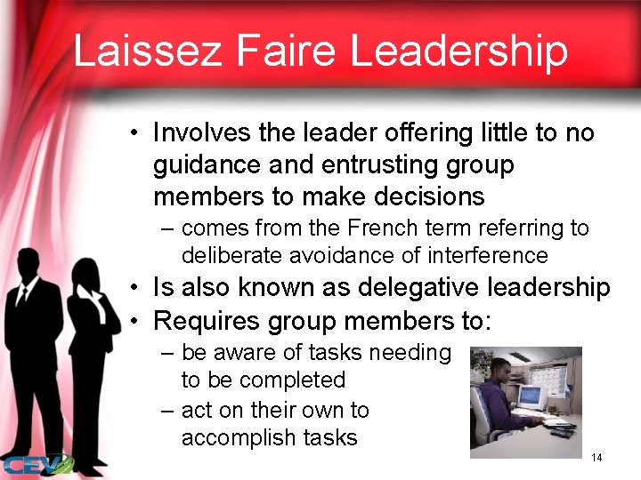 Laissez Faire Leadership • Involves the leader offering little to no guidance and entrusting