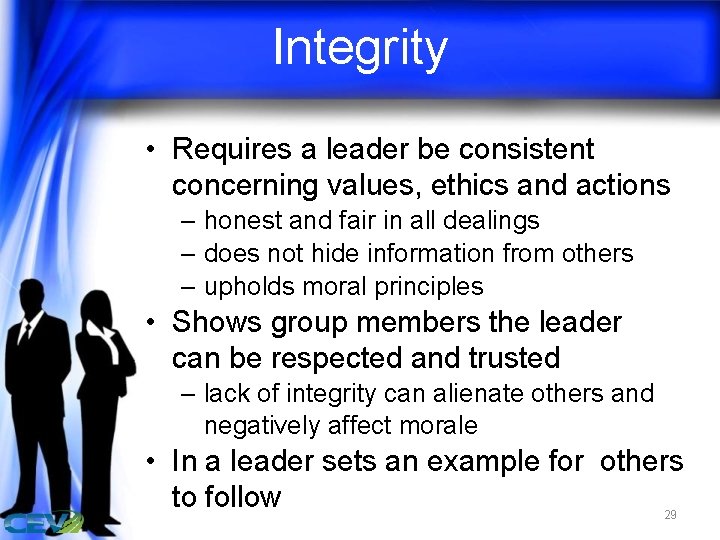 Integrity • Requires a leader be consistent concerning values, ethics and actions – honest