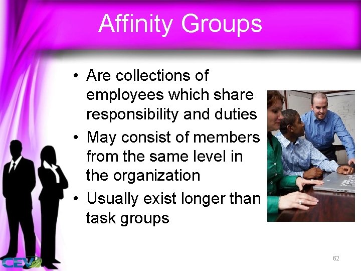 Affinity Groups • Are collections of employees which share responsibility and duties • May