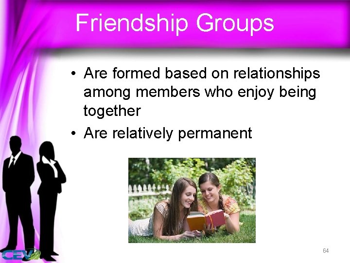 Friendship Groups • Are formed based on relationships among members who enjoy being together