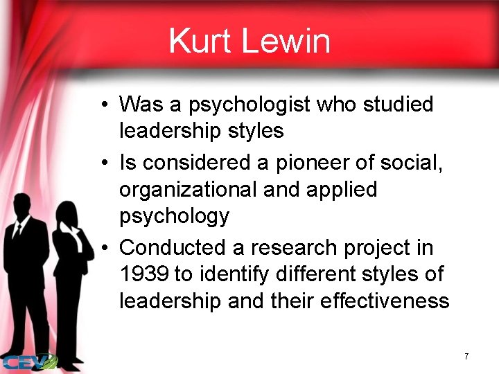 Kurt Lewin • Was a psychologist who studied leadership styles • Is considered a