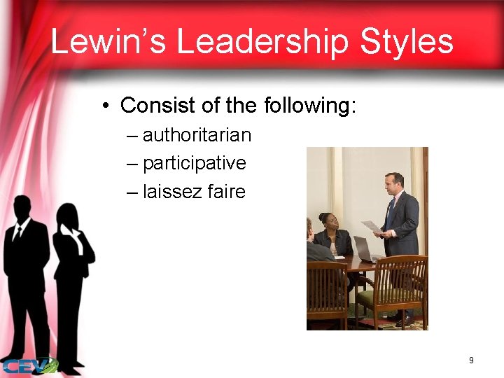 Lewin’s Leadership Styles • Consist of the following: – authoritarian – participative – laissez