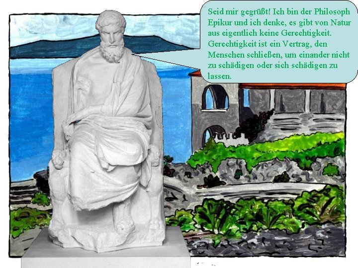 Seid mir gegrüßt! Ich bin der Philosoph Epikur und ich denke, es gibt von