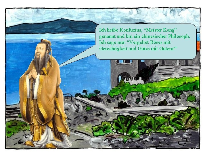 Ich heiße Konfuzius, “Meister Kong” genannt und bin ein chinesischer Philosoph. Ich sage nur: