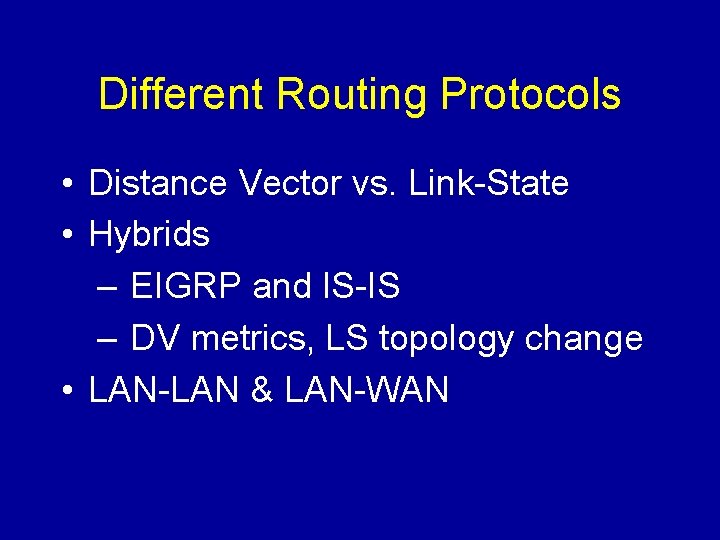 Different Routing Protocols • Distance Vector vs. Link-State • Hybrids – EIGRP and IS-IS