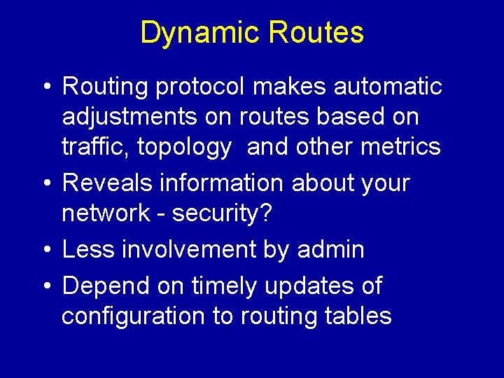 Dynamic Routes • Routing protocol makes automatic adjustments on routes based on traffic, topology Dynamic Routes • Routing protocol makes automatic adjustments on routes based on traffic, topology