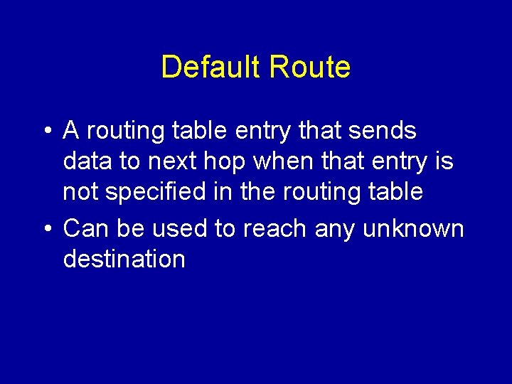 Default Route • A routing table entry that sends data to next hop when