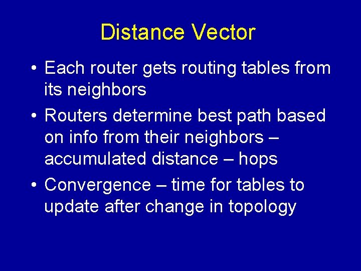Distance Vector • Each router gets routing tables from its neighbors • Routers determine Distance Vector • Each router gets routing tables from its neighbors • Routers determine