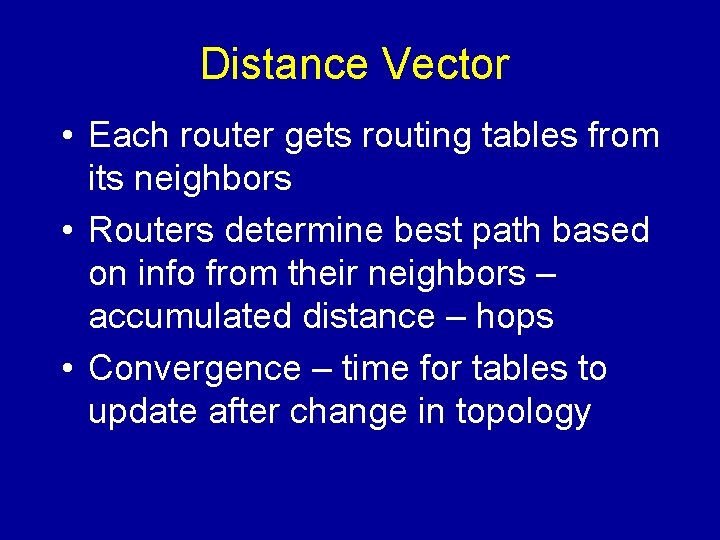 Distance Vector • Each router gets routing tables from its neighbors • Routers determine