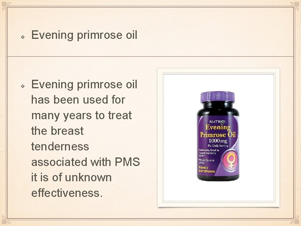 Evening primrose oil has been used for many years to treat the breast tenderness