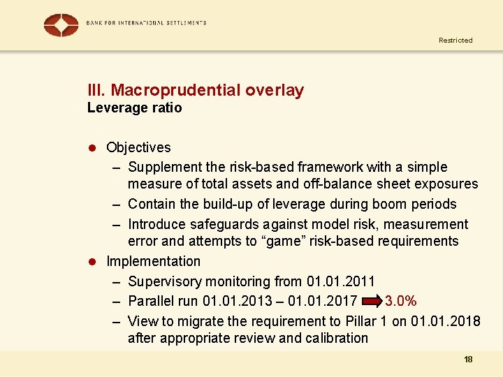 Restricted III. Macroprudential overlay Leverage ratio l Objectives – Supplement the risk-based framework with