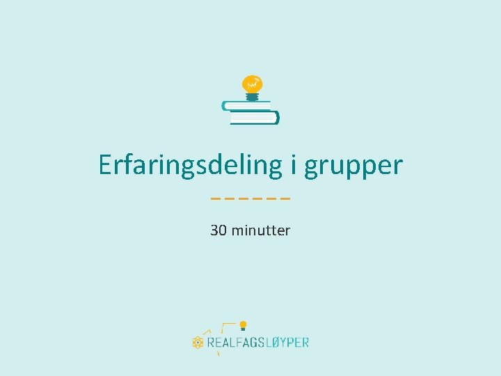 Erfaringsdeling i grupper 30 minutter 