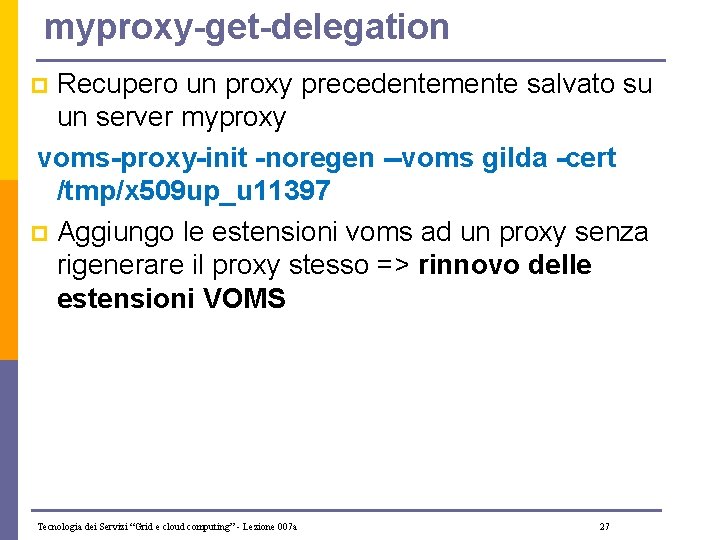 myproxy-get-delegation Recupero un proxy precedentemente salvato su un server myproxy voms-proxy-init -noregen --voms gilda