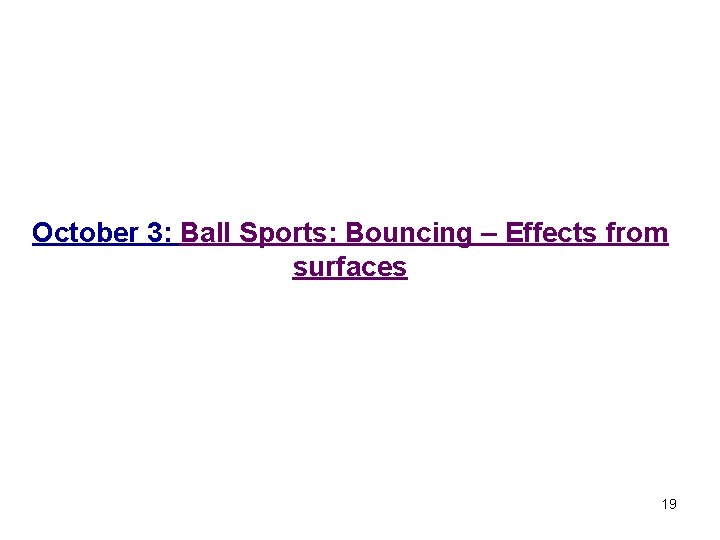 October 3: Ball Sports: Bouncing – Effects from surfaces 19 