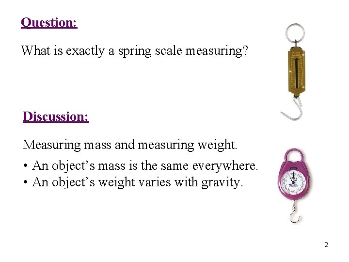 Question: What is exactly a spring scale measuring? Discussion: Measuring mass and measuring weight.