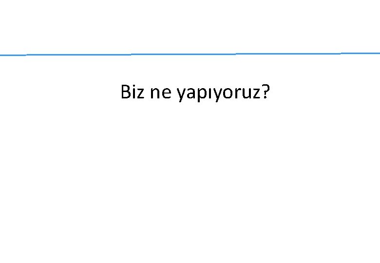 Biz ne yapıyoruz? Biz ne yapıyoruz?