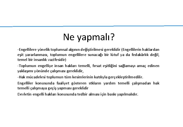 Ne yapmalı? -Engellilere yönelik toplumsal algının değiştirilmesi gereklidir (Engellilerin haklardan eşit yararlanması, toplumun engellilere Ne yapmalı? -Engellilere yönelik toplumsal algının değiştirilmesi gereklidir (Engellilerin haklardan eşit yararlanması, toplumun engellilere