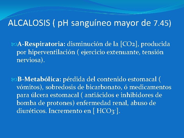 ALCALOSIS ( p. H sanguíneo mayor de 7. 45) A-Respiratoria: disminución de la [CO