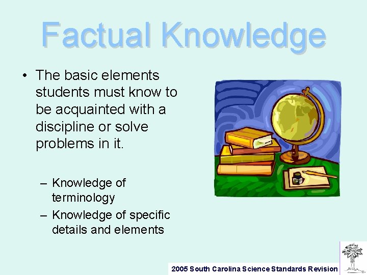 Factual Knowledge • The basic elements students must know to be acquainted with a